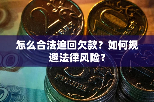 济南怎么合法追回欠款？如何规避法律风险？