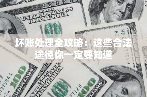 济南坏账处理全攻略：这些合法途径你一定要知道