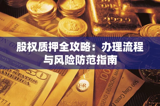 济南股权质押全攻略：办理流程与风险防范指南