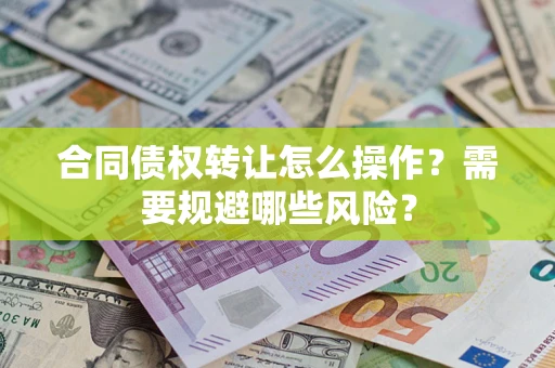 济南合同债权转让怎么操作？需要规避哪些风险？