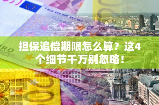 济南担保追偿期限怎么算?这4个细节千万别忽略! 济南担保追偿期限怎么算?这4个细节千万别忽略!