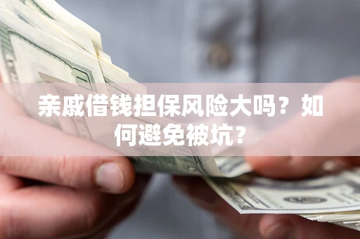 济南亲戚借钱担保风险大吗？如何避免被坑？