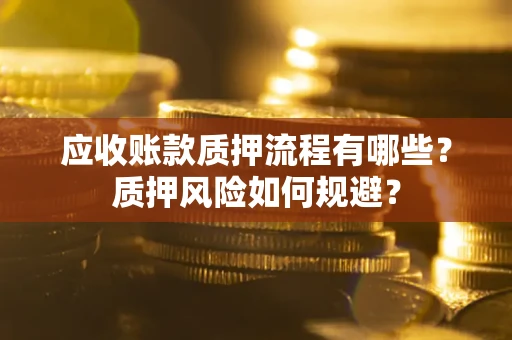 济南应收账款质押流程有哪些？质押风险如何规避？