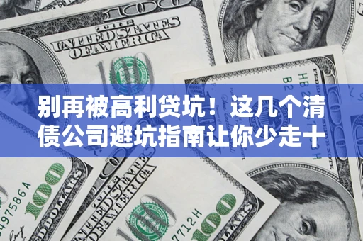 济南别再被高利贷坑！这几个清债公司避坑指南让你少走十年弯路