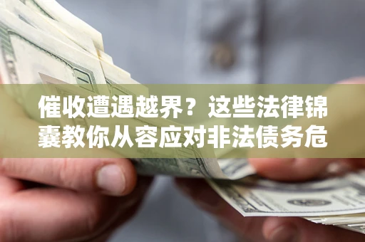 济南催收遭遇越界？这些法律锦囊教你从容应对非法债务危机
