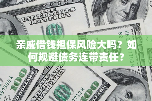 济南亲戚借钱担保风险大吗？如何规避债务连带责任？