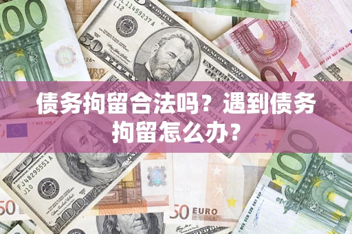济南债务拘留合法吗？遇到债务拘留怎么办？