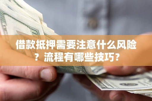 济南借款抵押需要注意什么风险？流程有哪些技巧？