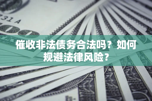 济南催收非法债务合法吗？如何规避法律风险？