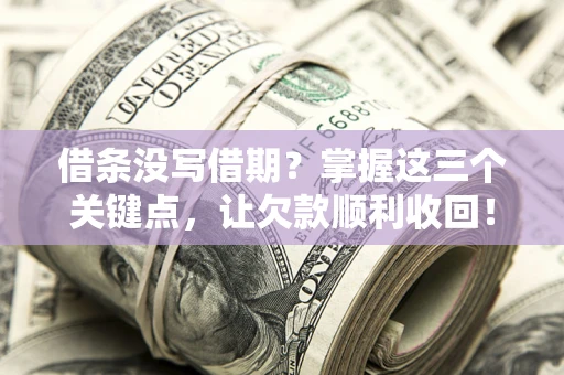 济南借条没写借期？掌握这三个关键点，让欠款顺利收回！