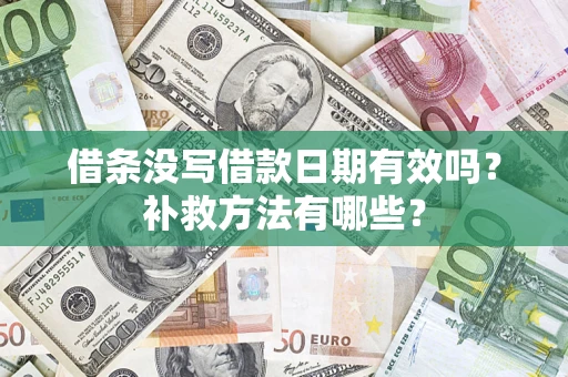 济南借条没写借款日期有效吗?补救方法有哪些? 济南借条没写借款日期有效吗?补救方法有哪些?