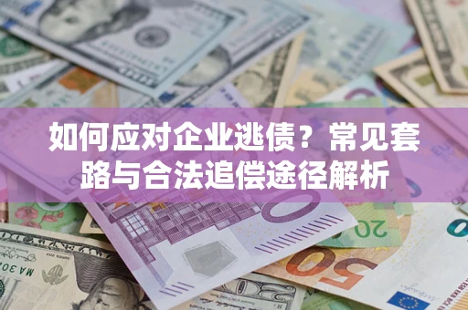 济南如何应对企业逃债？常见套路与合法追偿途径解析