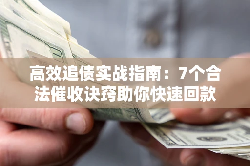 济南高效追债实战指南：7个合法催收诀窍助你快速回款