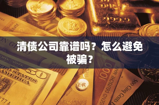 济南清债公司靠谱吗？怎么避免被骗？