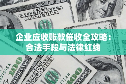 济南企业应收账款催收全攻略：合法手段与法律红线