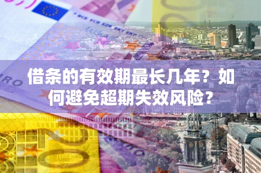 济南借条的有效期最长几年？如何避免超期失效风险？