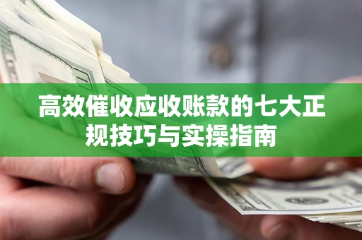 济南高效催收应收账款的七大正规技巧与实操指南