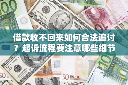 济南借款收不回来如何合法追讨？起诉流程要注意哪些细节？