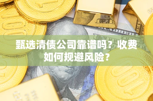 济南甄选清债公司靠谱吗？收费如何规避风险？