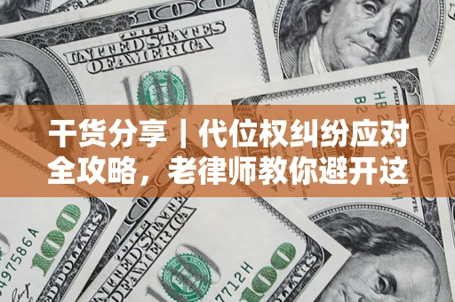 济南干货分享｜代位权纠纷应对全攻略，老律师教你避开这5大雷区
