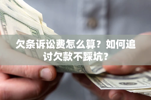 济南欠条诉讼费怎么算？如何追讨欠款不踩坑？