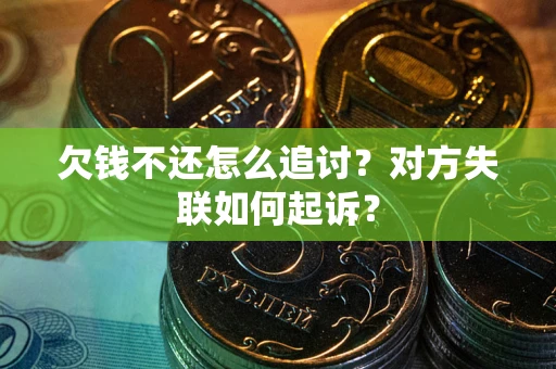 济南欠钱不还怎么追讨？对方失联如何起诉？