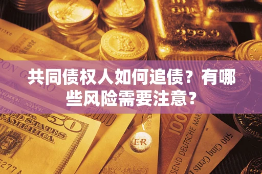 济南共同债权人如何追债？有哪些风险需要注意？