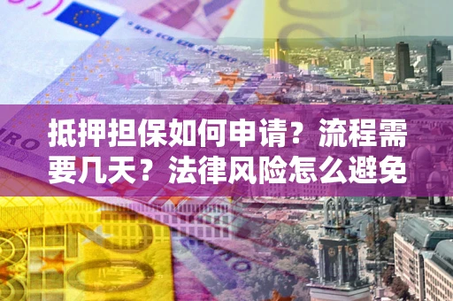 济南抵押担保如何申请？流程需要几天？法律风险怎么避免？避坑指南