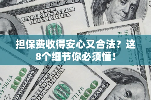 济南担保费收得安心又合法？这8个细节你必须懂！