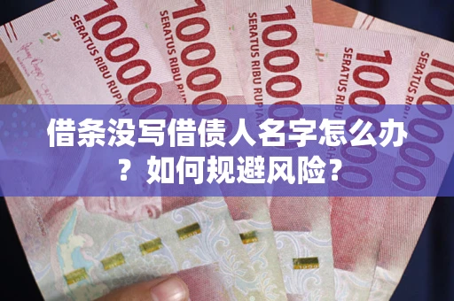 济南借条没写借债人名字怎么办？如何规避风险？