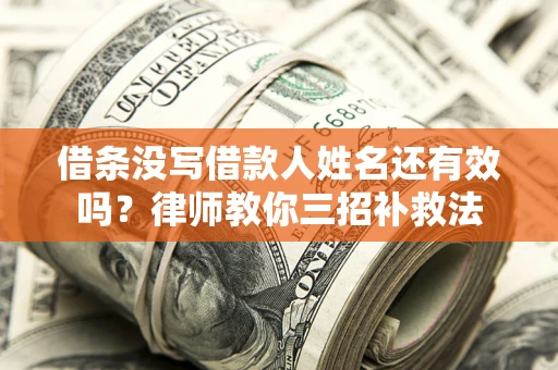 济南借条没写借款人姓名还有效吗？律师教你三招补救法