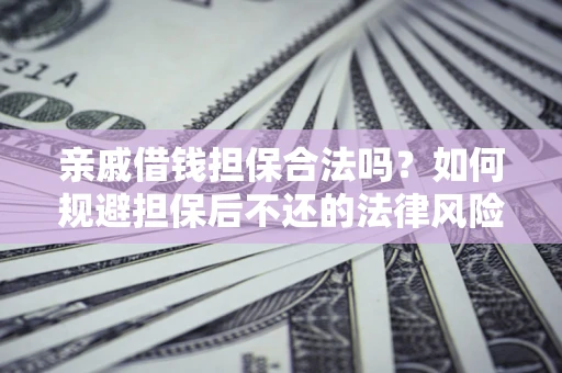 济南亲戚借钱担保合法吗？如何规避担保后不还的法律风险？