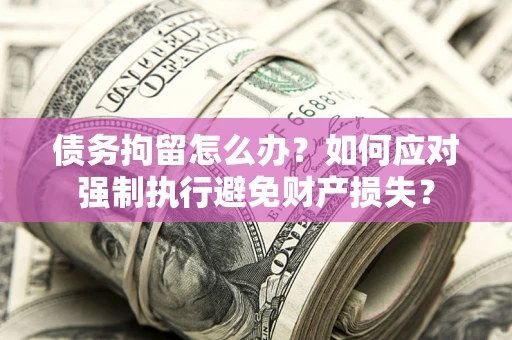济南债务拘留怎么办？如何应对强制执行避免财产损失？