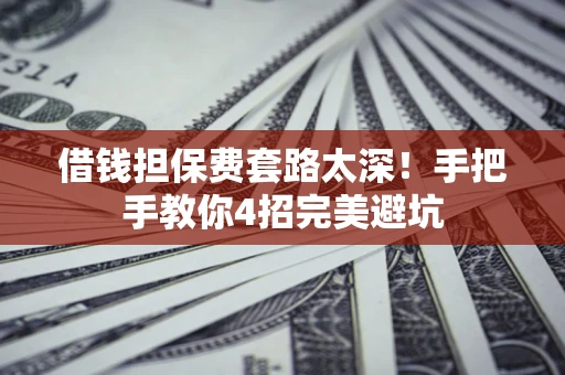 济南借钱担保费套路太深！手把手教你4招完美避坑