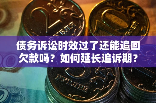 济南债务诉讼时效过了还能追回欠款吗？如何延长追诉期？