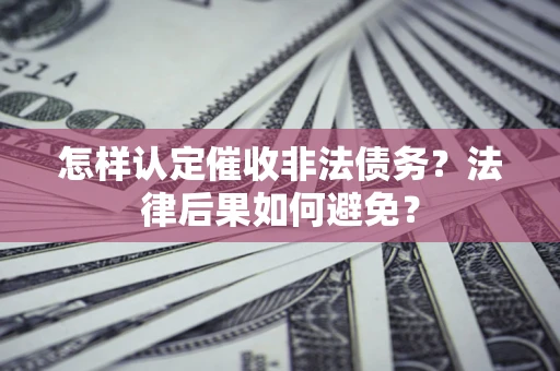 济南怎样认定催收非法债务？法律后果如何避免？