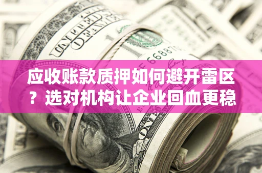 济南应收账款质押如何避开雷区？选对机构让企业回血更稳