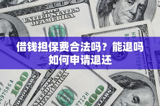济南借钱担保费合法吗？能退吗如何申请退还