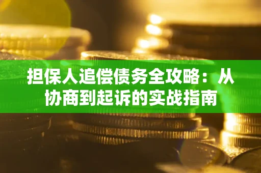 济南担保人追偿债务全攻略:从协商到起诉的实战指南 济南担保人追偿债务全攻略:从协商到起诉的实战指南