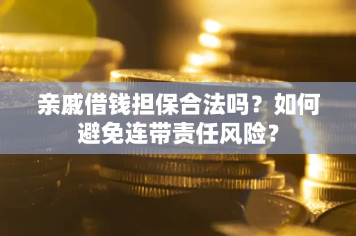 济南亲戚借钱担保合法吗？如何避免连带责任风险？