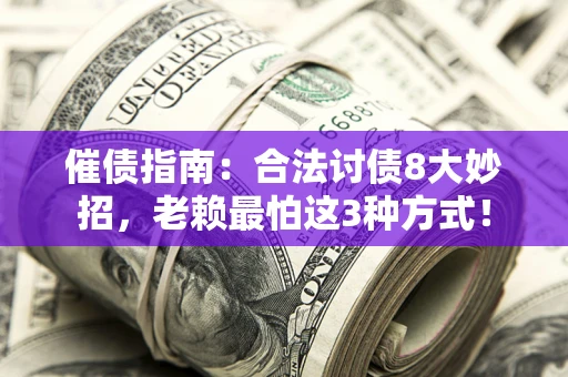 济南催债指南：合法讨债8大妙招，老赖最怕这3种方式！