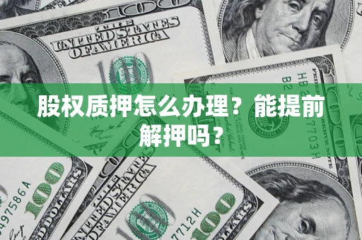 济南股权质押怎么办理？能提前解押吗？