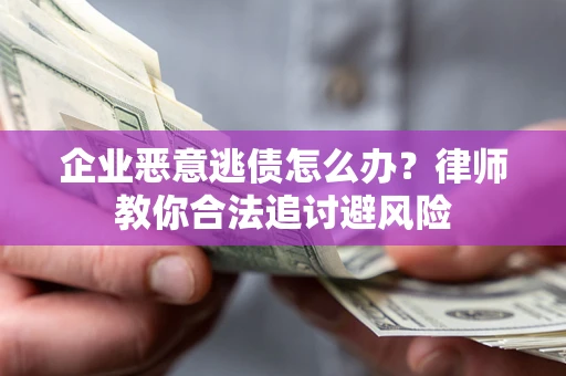 济南企业恶意逃债怎么办？律师教你合法追讨避风险