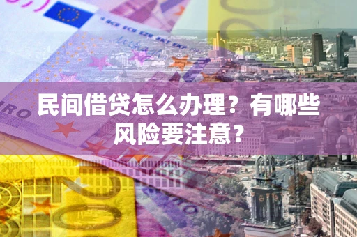 济南民间借贷怎么办理？有哪些风险要注意？
