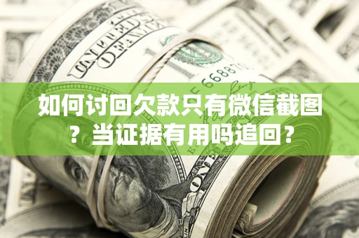 济南如何讨回欠款只有微信截图？当证据有用吗追回？