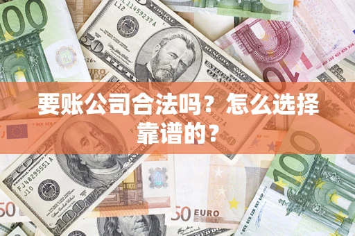 济南要账公司合法吗？怎么选择靠谱的？