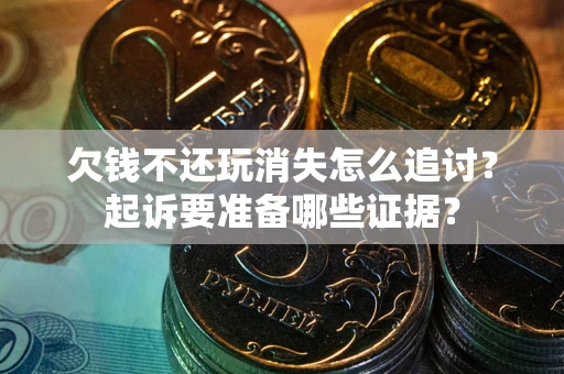 济南欠钱不还玩消失怎么追讨？起诉要准备哪些证据？