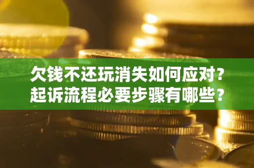 济南欠钱不还玩消失如何应对？起诉流程必要步骤有哪些？