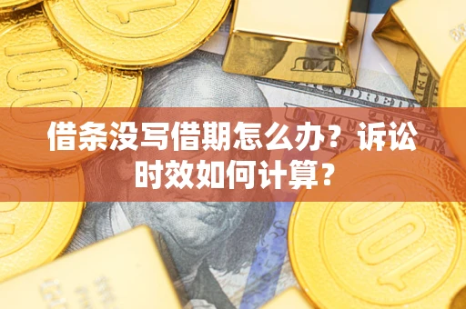 济南借条没写借期怎么办？诉讼时效如何计算？