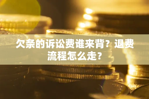 济南欠条的诉讼费谁来背？退费流程怎么走？